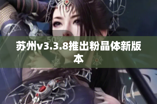 苏州v3.3.8推出粉晶体新版本