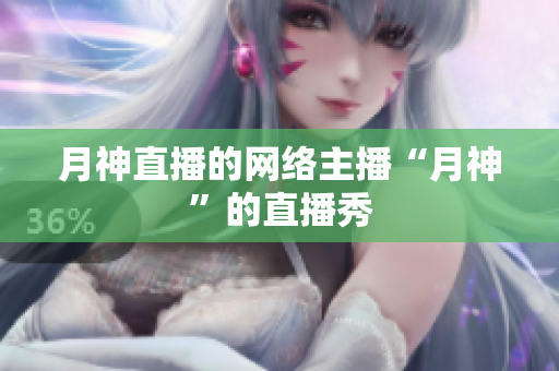 月神直播的网络主播“月神”的直播秀