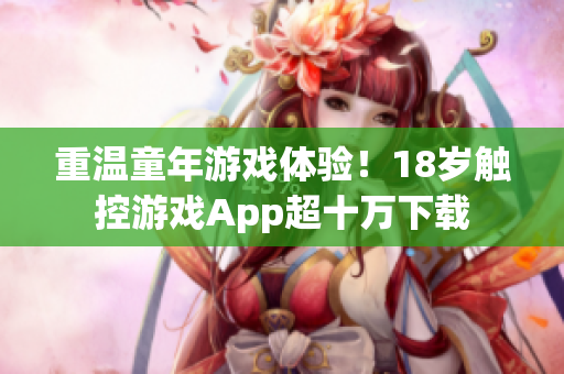 重温童年游戏体验！18岁触控游戏App超十万下载