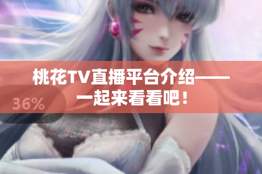 桃花TV直播平台介绍——一起来看看吧！