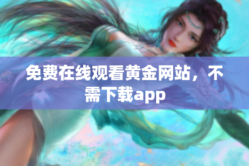 免费在线观看黄金网站，不需下载app