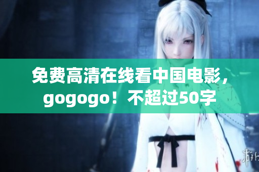 免费高清在线看中国电影，gogogo！不超过50字