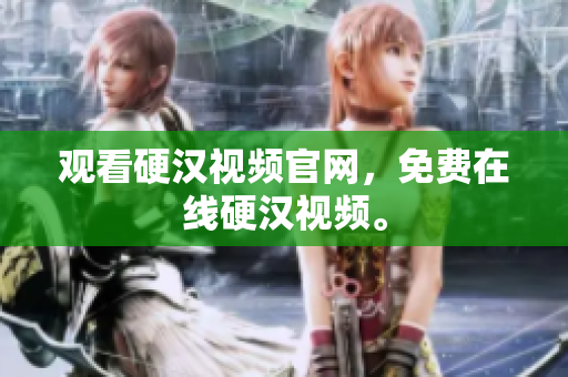 观看硬汉视频官网，免费在线硬汉视频。