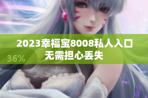 2023幸福宝8008私人入口无需担心丢失