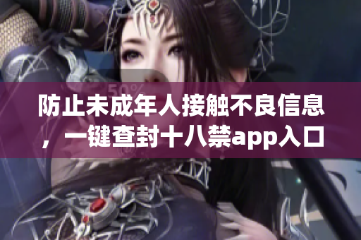 防止未成年人接触不良信息，一键查封十八禁app入口