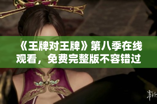 《王牌对王牌》第八季在线观看，免费完整版不容错过