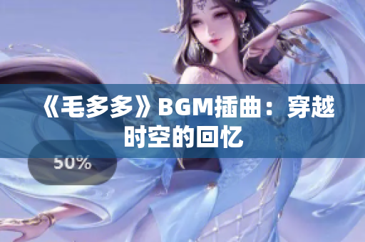 《毛多多》BGM插曲：穿越时空的回忆