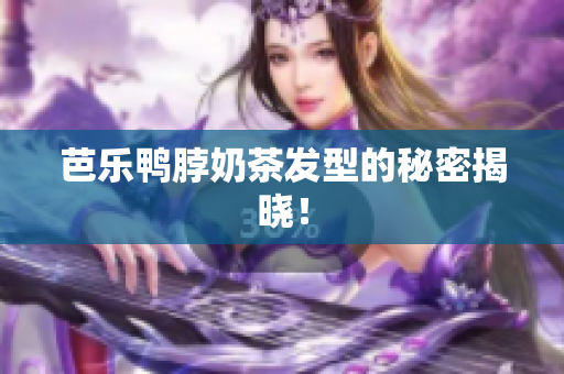 芭乐鸭脖奶茶发型的秘密揭晓！