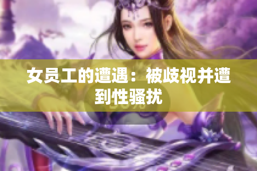 女员工的遭遇：被歧视并遭到性骚扰