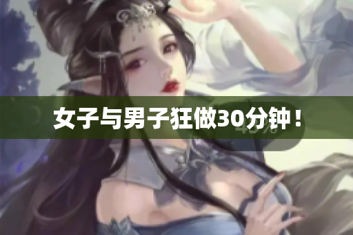 女子与男子狂做30分钟！