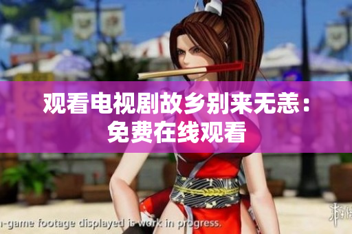观看电视剧故乡别来无恙：免费在线观看