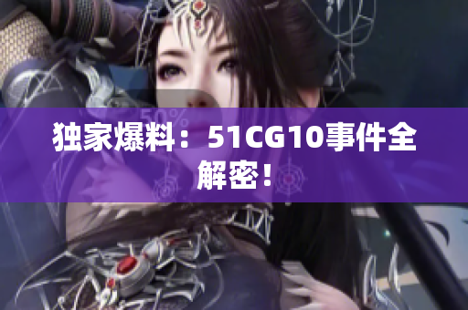 独家爆料：51CG10事件全解密！