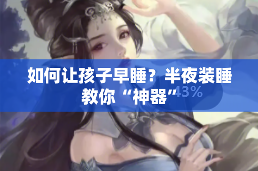 如何让孩子早睡？半夜装睡教你“神器”
