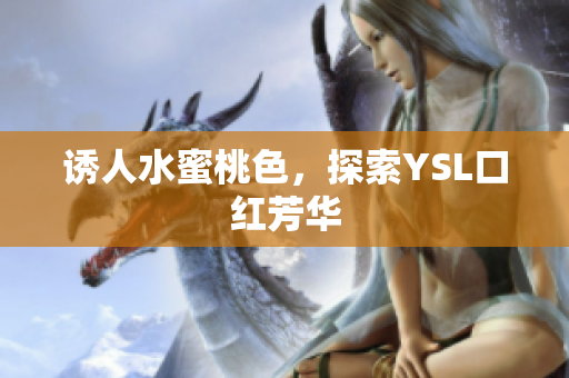 诱人水蜜桃色，探索YSL口红芳华
