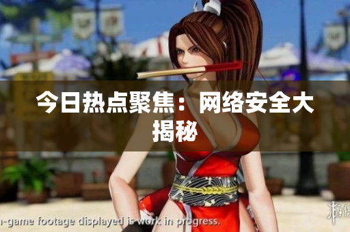 今日热点聚焦：网络安全大揭秘
