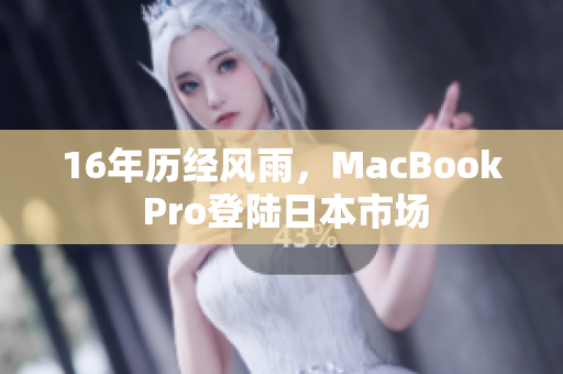 16年历经风雨，MacBook Pro登陆日本市场