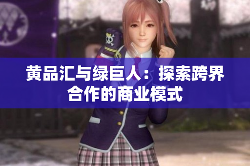 黄品汇与绿巨人：探索跨界合作的商业模式