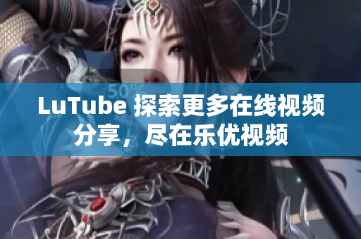 LuTube 探索更多在线视频分享，尽在乐优视频