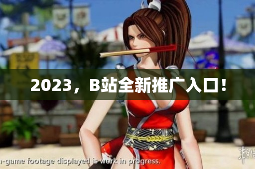 2023，B站全新推广入口！