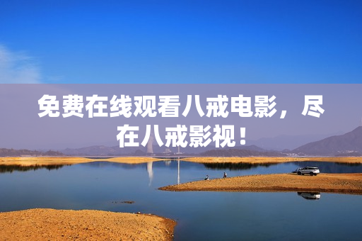 免费在线观看八戒电影，尽在八戒影视！