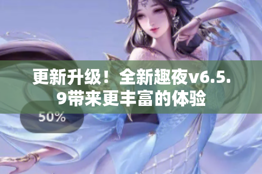 更新升级！全新趣夜v6.5.9带来更丰富的体验