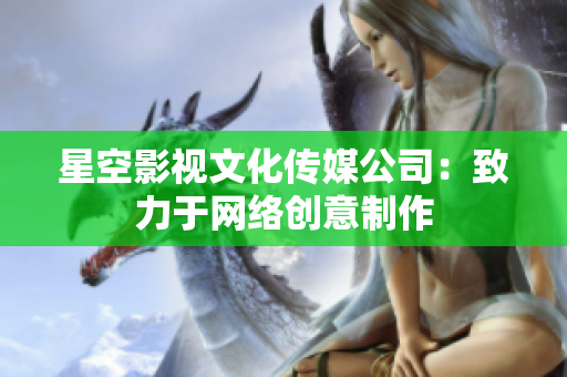 星空影视文化传媒公司：致力于网络创意制作