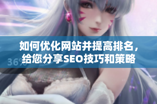 如何优化网站并提高排名，给您分享SEO技巧和策略