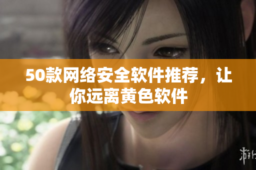 50款网络安全软件推荐，让你远离黄色软件