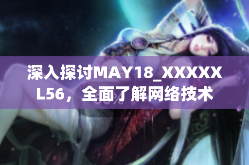 深入探讨MAY18_XXXXXL56，全面了解网络技术