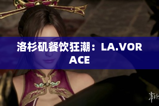 洛杉矶餐饮狂潮：LA.VORACE
