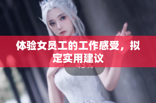 体验女员工的工作感受，拟定实用建议