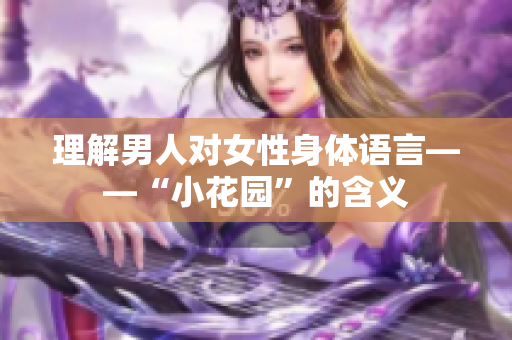 理解男人对女性身体语言——“小花园”的含义