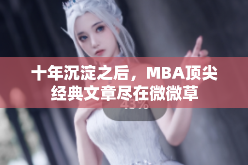 十年沉淀之后，MBA顶尖经典文章尽在微微草