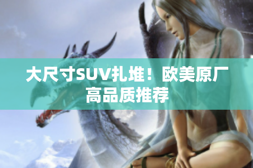 大尺寸SUV扎堆！欧美原厂高品质推荐