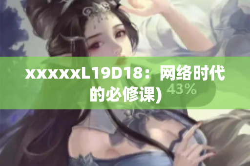 xxxxxL19D18：网络时代的必修课)