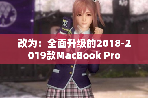 改为：全面升级的2018-2019款MacBook Pro