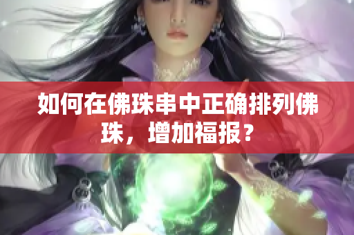 如何在佛珠串中正确排列佛珠，增加福报？