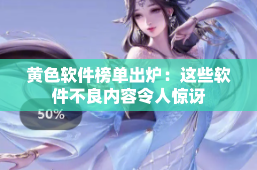 黄色软件榜单出炉：这些软件不良内容令人惊讶