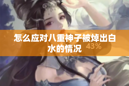 怎么应对八重神子被焯出白水的情况