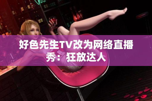 好色先生TV改为网络直播秀：狂放达人