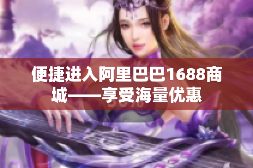 便捷进入阿里巴巴1688商城——享受海量优惠