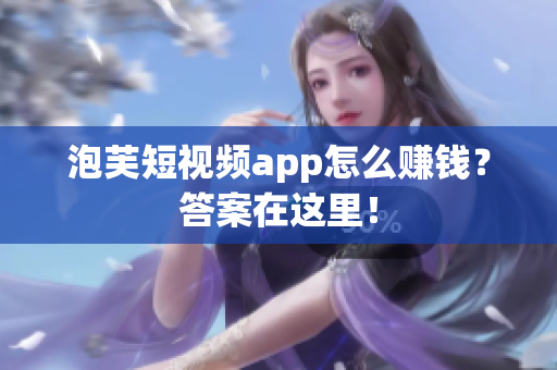 泡芙短视频app怎么赚钱？答案在这里！