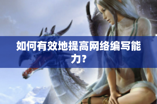 如何有效地提高网络编写能力？