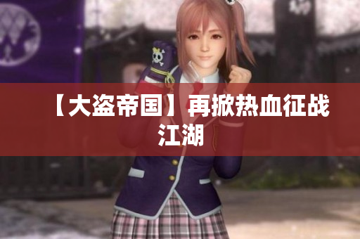 【大盗帝国】再掀热血征战江湖