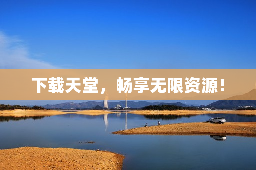 下载天堂，畅享无限资源！
