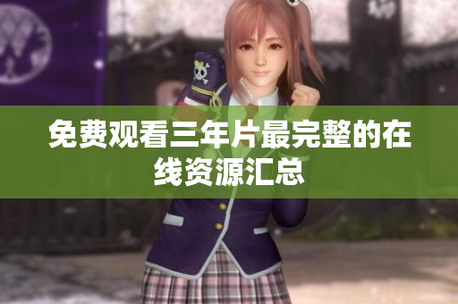 免费观看三年片最完整的在线资源汇总