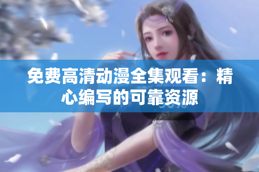 免费高清动漫全集观看：精心编写的可靠资源