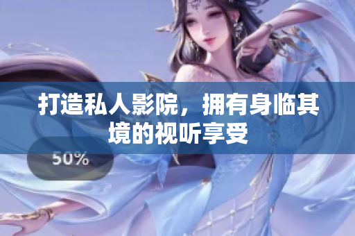 打造私人影院，拥有身临其境的视听享受