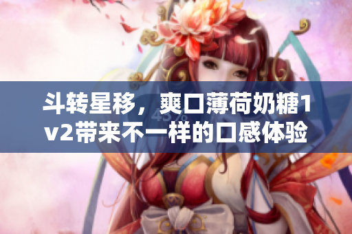 斗转星移，爽口薄荷奶糖1v2带来不一样的口感体验