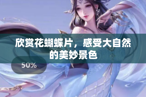欣赏花蝴蝶片，感受大自然的美妙景色